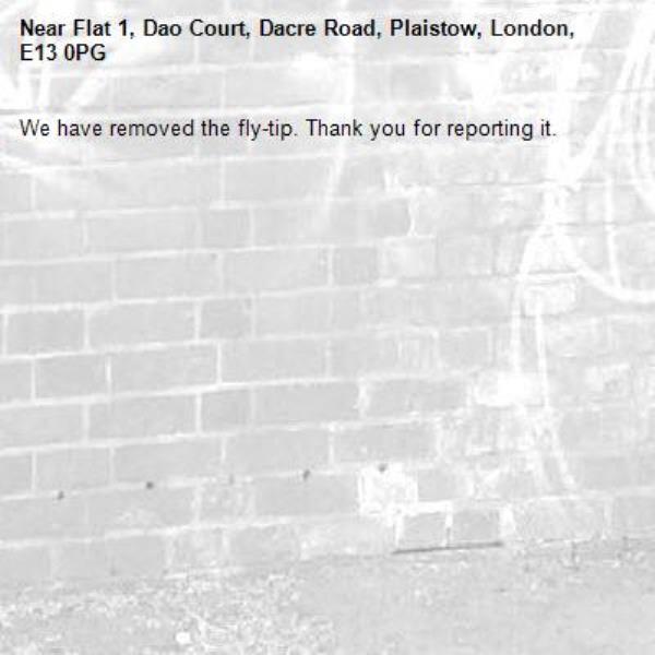 We have removed the fly-tip. Thank you for reporting it.-Flat 1, Dao Court, Dacre Road, Plaistow, London, E13 0PG
