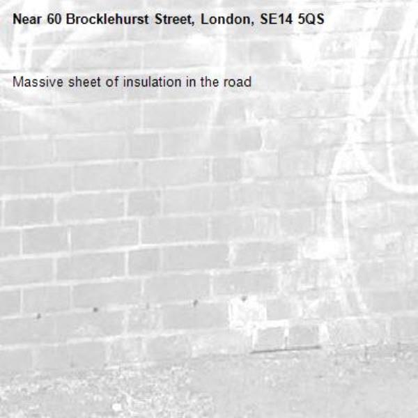 Massive sheet of insulation in the road-60 Brocklehurst Street, London, SE14 5QS