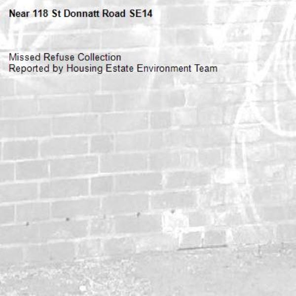 Missed Refuse Collection
Reported by Housing Estate Environment Team-118 St Donnatt Road SE14