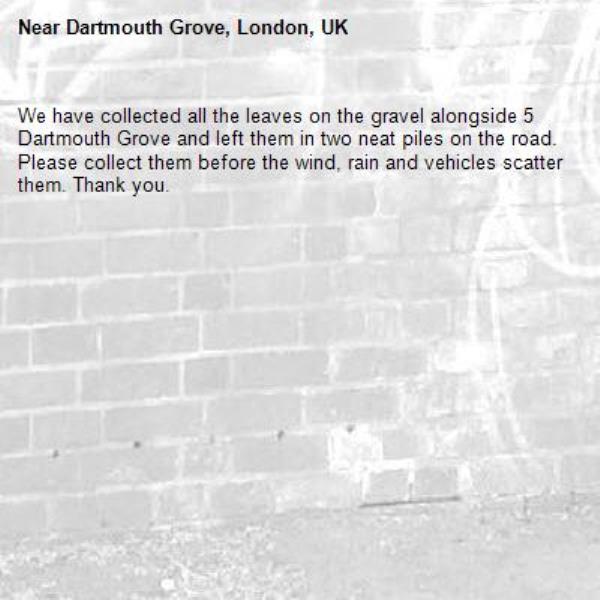 We have collected all the leaves on the gravel alongside 5 Dartmouth Grove and left them in two neat piles on the road.
Please collect them before the wind, rain and vehicles scatter them. Thank you.-Dartmouth Grove, London, UK