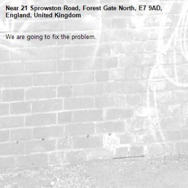 We are going to fix the problem.-21 Sprowston Road, Forest Gate North, E7 9AD, England, United Kingdom