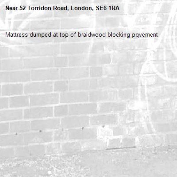 Mattress dumped at top of braidwood blocking pqvement-52 Torridon Road, London, SE6 1RA