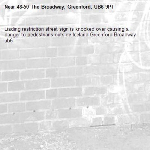 Liading restriction street sign is knocked over causing a danger to pedestrians outside Iceland Greenford Broadway ub6 -48-50 The Broadway, Greenford, UB6 9PT