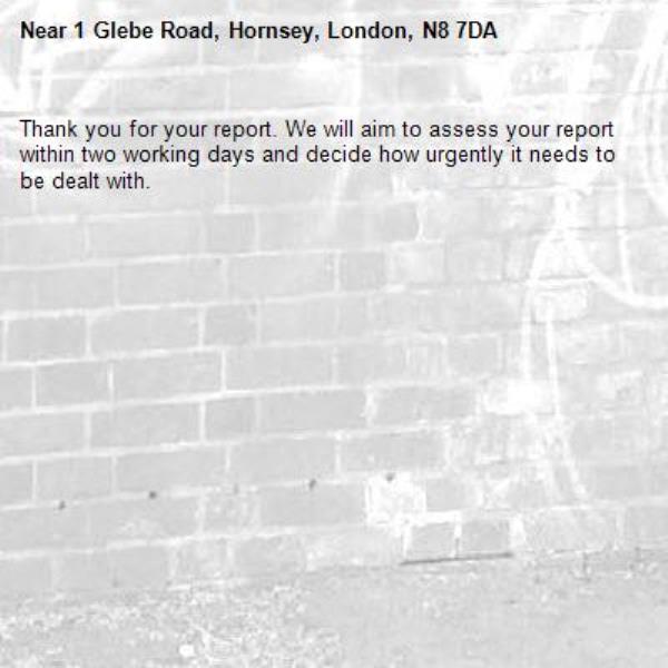 Thank you for your report. We will aim to assess your report within two working days and decide how urgently it needs to be dealt with.-1 Glebe Road, Hornsey, London, N8 7DA