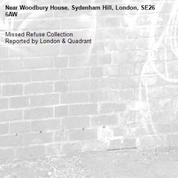 Missed Refuse Collection.
Reported by London & Quadrant-Woodbury House, Sydenham Hill, London, SE26 6AW