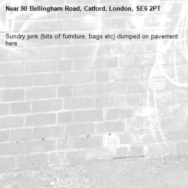 Sundry junk (bits of furniture, bags etc) dumped on pavement here -90 Bellingham Road, Catford, London, SE6 2PT