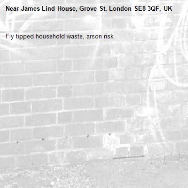 Fly tipped household waste, arson risk
-James Lind House, Grove St, London SE8 3QF, UK
