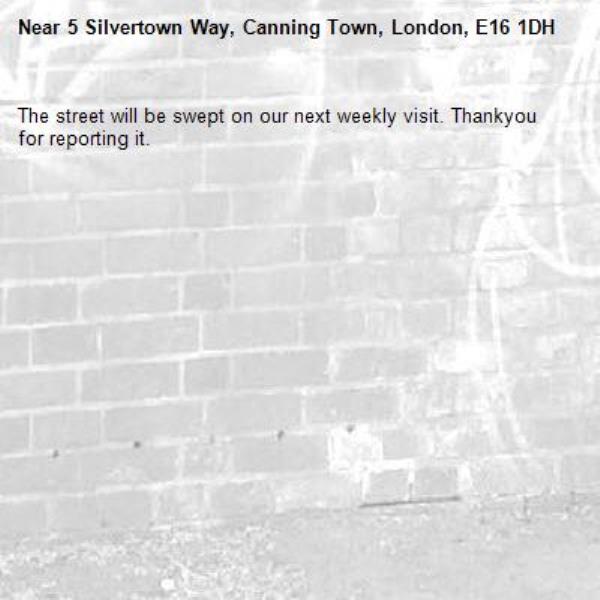 The street will be swept on our next weekly visit. Thankyou for reporting it.-5 Silvertown Way, Canning Town, London, E16 1DH