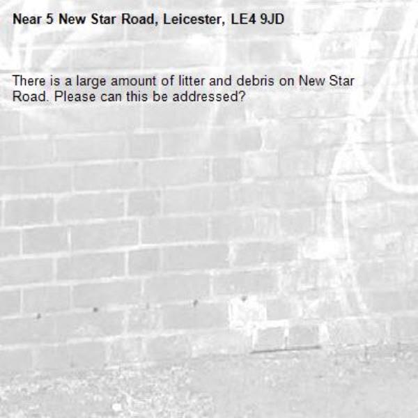 There is a large amount of litter and debris on New Star Road. Please can this be addressed? -5 New Star Road, Leicester, LE4 9JD