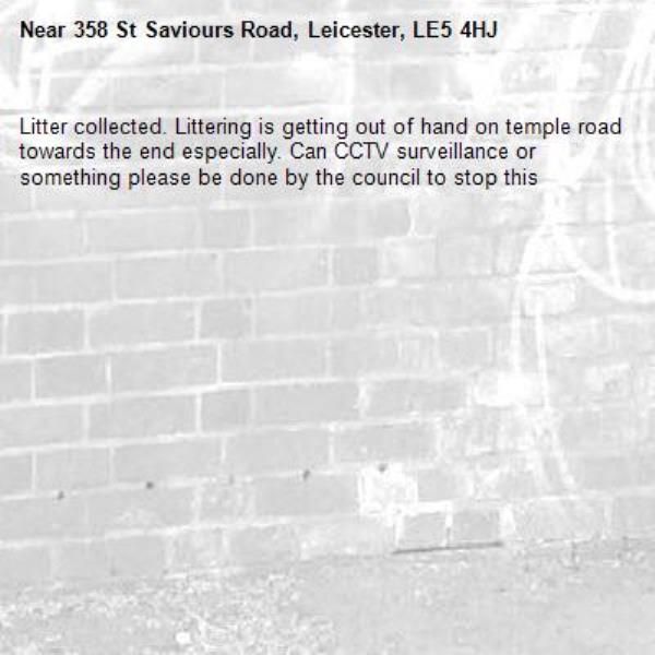Litter collected. Littering is getting out of hand on temple road towards the end especially. Can CCTV surveillance or something please be done by the council to stop this -358 St Saviours Road, Leicester, LE5 4HJ