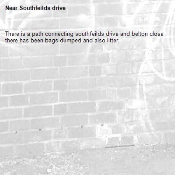 There is a path connecting southfeilds drive and belton close there has been bags dumped and also litter.-Southfeilds drive