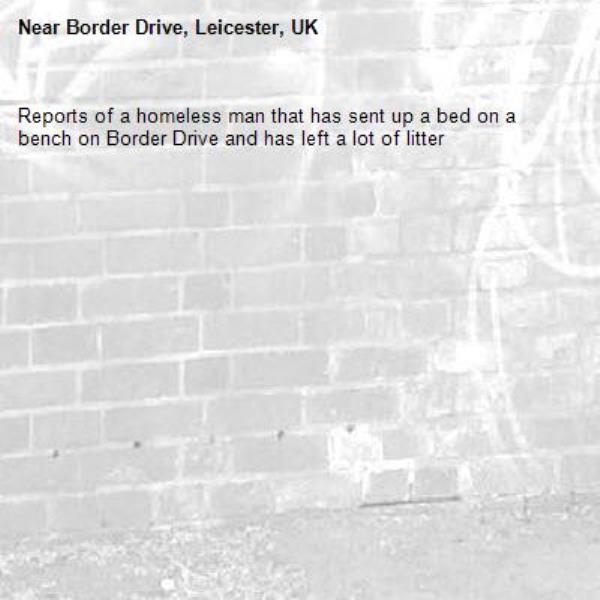 Reports of a homeless man that has sent up a bed on a bench on Border Drive and has left a lot of litter-Border Drive, Leicester, UK