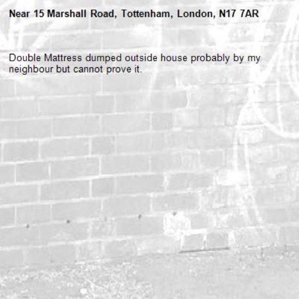 Double Mattress dumped outside house probably by my neighbour but cannot prove it.-15 Marshall Road, Tottenham, London, N17 7AR