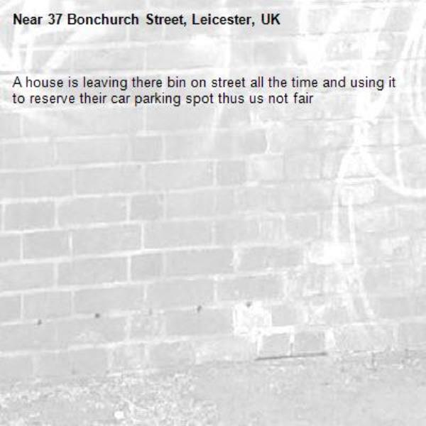 A house is leaving there bin on street all the time and using it to reserve their car parking spot thus us not fair -37 Bonchurch Street, Leicester, UK