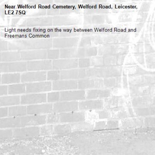 Light needs fixing on the way between Welford Road and Freemans Common -Welford Road Cemetery, Welford Road, Leicester, LE2 7SQ
