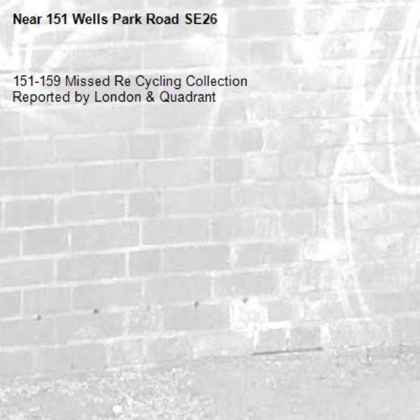 151-159 Missed Re Cycling Collection
Reported by London & Quadrant-151 Wells Park Road SE26