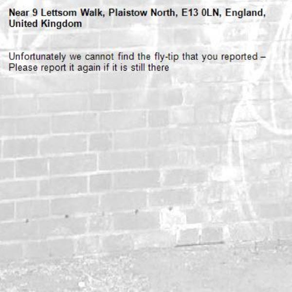 Unfortunately we cannot find the fly-tip that you reported – Please report it again if it is still there-9 Lettsom Walk, Plaistow North, E13 0LN, England, United Kingdom