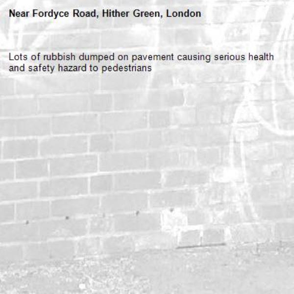 Lots of rubbish dumped on pavement causing serious health and safety hazard to pedestrians -Fordyce Road, Hither Green, London