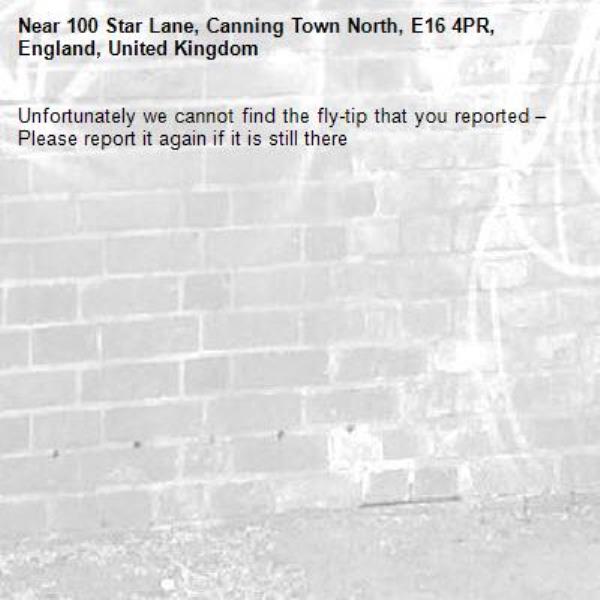 Unfortunately we cannot find the fly-tip that you reported – Please report it again if it is still there-100 Star Lane, Canning Town North, E16 4PR, England, United Kingdom