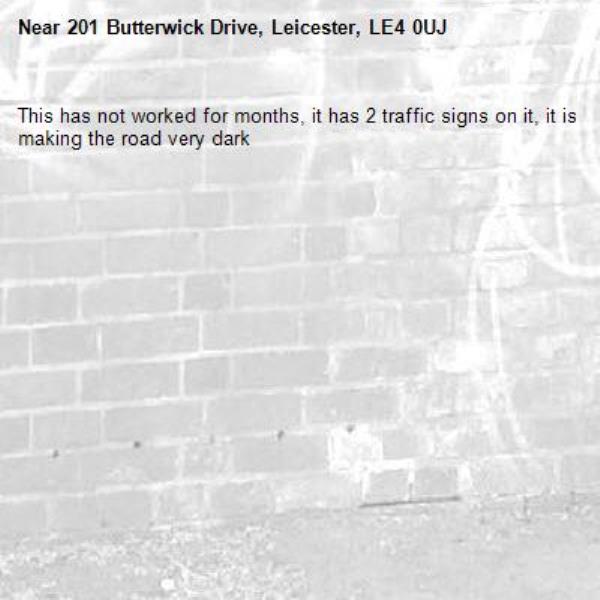 This has not worked for months, it has 2 traffic signs on it, it is making the road very dark-201 Butterwick Drive, Leicester, LE4 0UJ