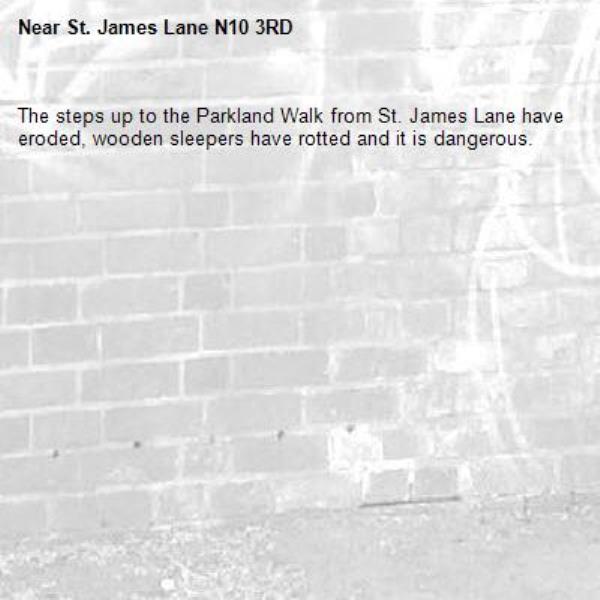 The steps up to the Parkland Walk from St. James Lane have eroded, wooden sleepers have rotted and it is dangerous.-St. James Lane N10 3RD