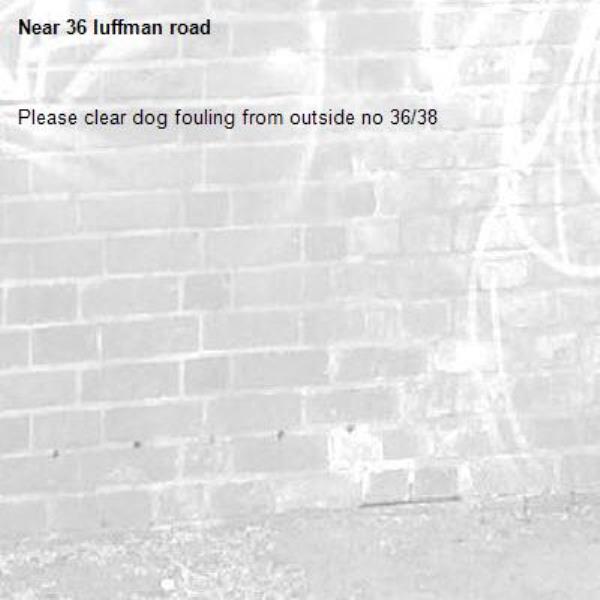 Please clear dog fouling from outside no 36/38-36 luffman road