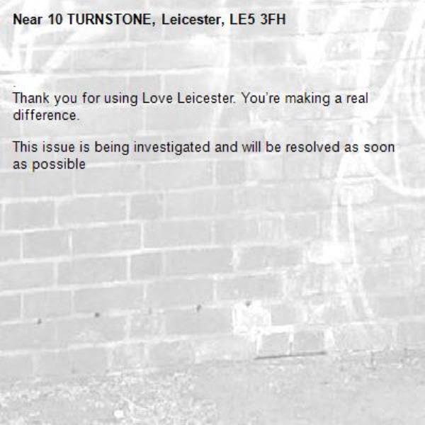 .
Thank you for using Love Leicester. You’re making a real difference.

This issue is being investigated and will be resolved as soon as possible
-10 TURNSTONE, Leicester, LE5 3FH