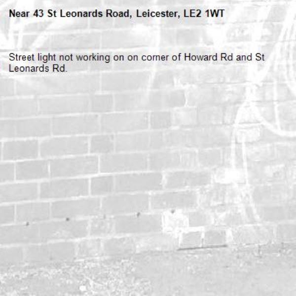 Street light not working on on corner of Howard Rd and St Leonards Rd.-43 St Leonards Road, Leicester, LE2 1WT