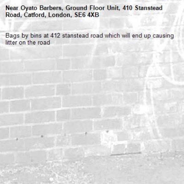 Bags by bins at 412 stanstead road which will end up causing litter on the road -Oyato Barbers, Ground Floor Unit, 410 Stanstead Road, Catford, London, SE6 4XB