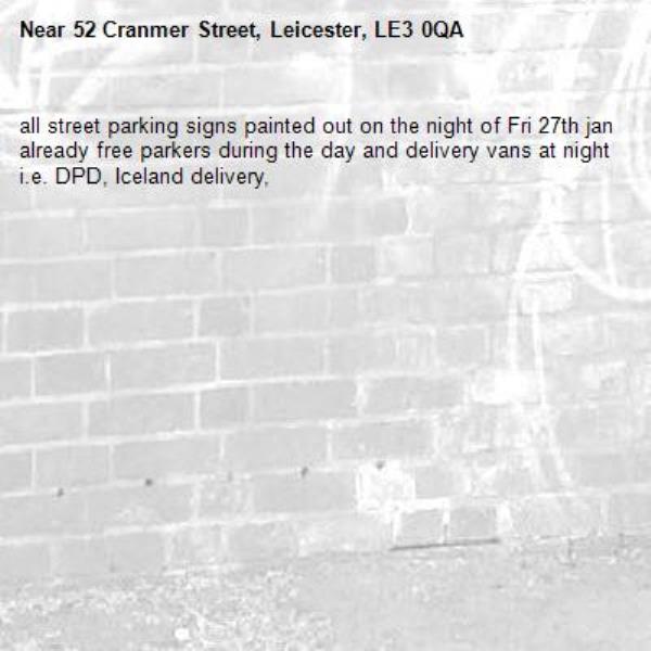 all street parking signs painted out on the night of Fri 27th jan already free parkers during the day and delivery vans at night i.e. DPD, Iceland delivery,-52 Cranmer Street, Leicester, LE3 0QA