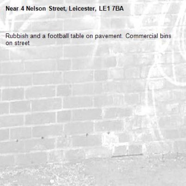Rubbish and a football table on pavement. Commercial bins on street-4 Nelson Street, Leicester, LE1 7BA
