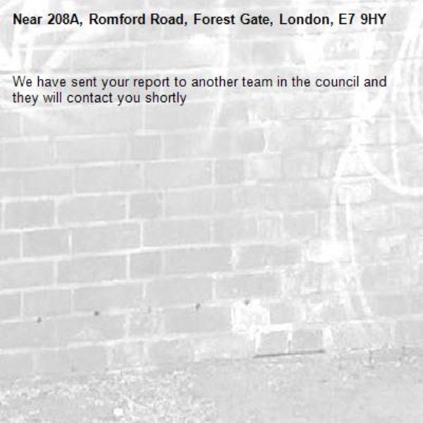 We have sent your report to another team in the council and they will contact you shortly-208A, Romford Road, Forest Gate, London, E7 9HY
