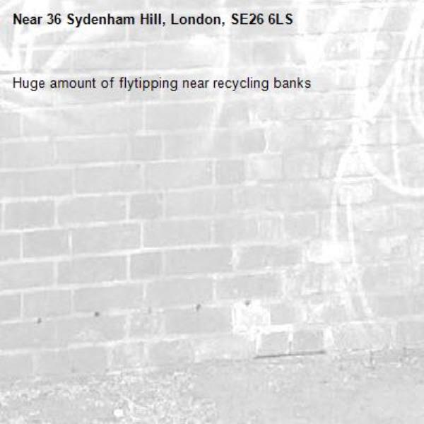 Huge amount of flytipping near recycling banks  -36 Sydenham Hill, London, SE26 6LS