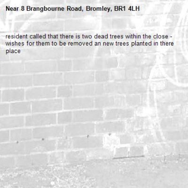 resident called that there is two dead trees within the close - wishes for them to be removed an new trees planted in there place-8 Brangbourne Road, Bromley, BR1 4LH