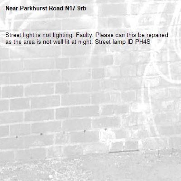 Street light is not lighting. Faulty. Please can this be repaired as the area is not well lit at night. Street lamp ID PH4S-Parkhurst Road N17 9rb