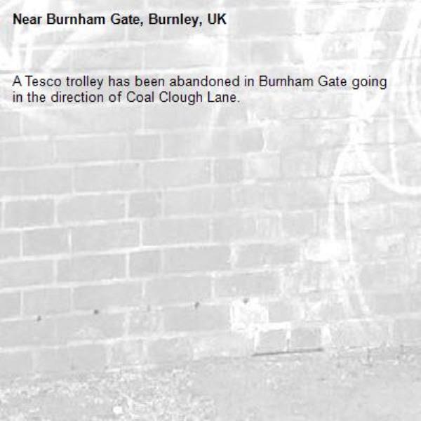 A Tesco trolley has been abandoned in Burnham Gate going in the direction of Coal Clough Lane.-Burnham Gate, Burnley, UK