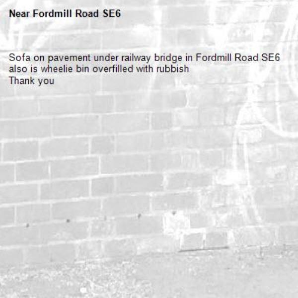 Sofa on pavement under railway bridge in Fordmill Road SE6 also is wheelie bin overfilled with rubbish 
Thank you-Fordmill Road SE6 