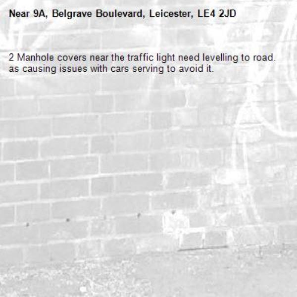 2 Manhole covers near the traffic light need levelling to road. as causing issues with cars serving to avoid it. -9A, Belgrave Boulevard, Leicester, LE4 2JD