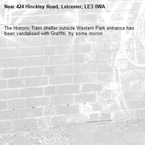 The Historic Tram shelter outside Western Park entrance has been vandalised with Graffiti, by some moron-424 Hinckley Road, Leicester, LE3 0WA