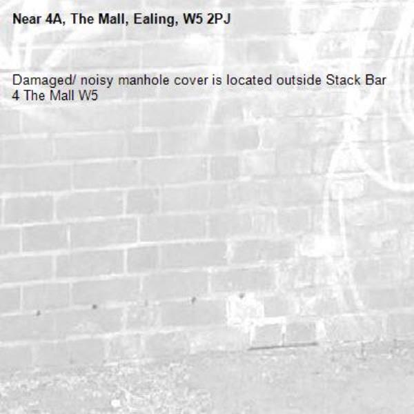 Damaged/ noisy manhole cover is located outside Stack Bar 4 The Mall W5 -4A, The Mall, Ealing, W5 2PJ