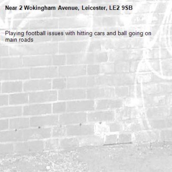 Playing football issues with hitting cars and ball going on main roads -2 Wokingham Avenue, Leicester, LE2 9SB