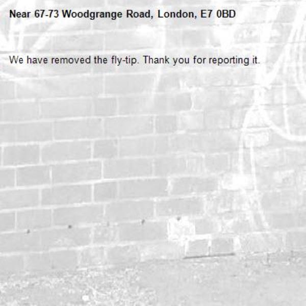 We have removed the fly-tip. Thank you for reporting it.-67-73 Woodgrange Road, London, E7 0BD