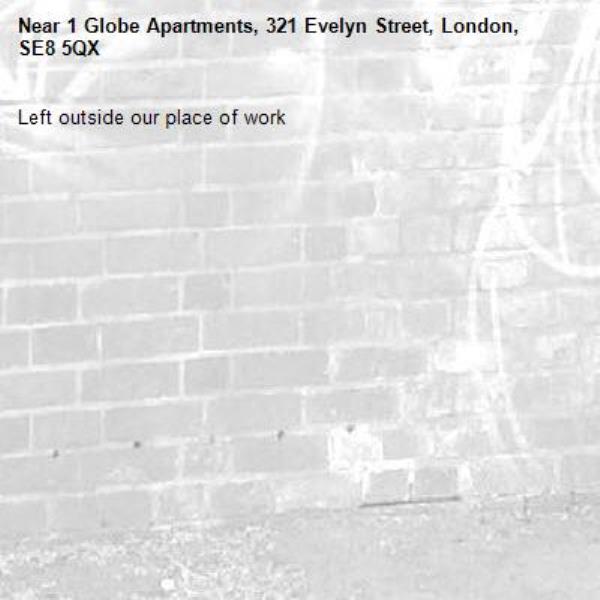 Left outside our place of work -1 Globe Apartments, 321 Evelyn Street, London, SE8 5QX