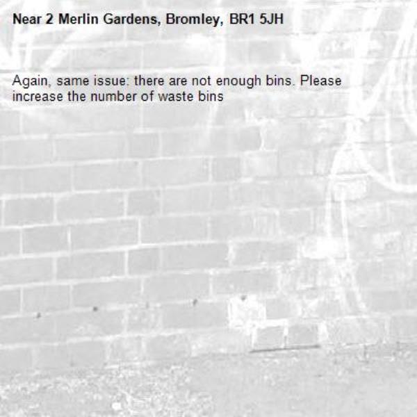 Again, same issue: there are not enough bins. Please increase the number of waste bins-2 Merlin Gardens, Bromley, BR1 5JH