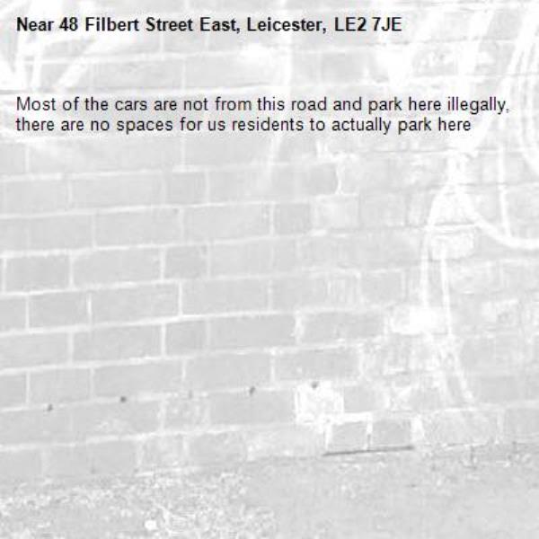 Most of the cars are not from this road and park here illegally, there are no spaces for us residents to actually park here-48 Filbert Street East, Leicester, LE2 7JE