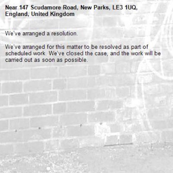 We’ve arranged a resolution.

We’ve arranged for this matter to be resolved as part of scheduled work. We’ve closed the case, and the work will be carried out as soon as possible.
-147 Scudamore Road, New Parks, LE3 1UQ, England, United Kingdom