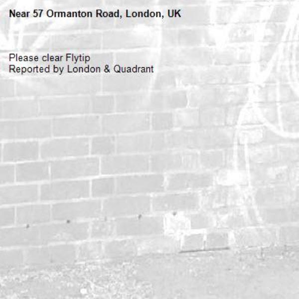 Please clear Flytip
Reported by London &amp; Quadrant-57 Ormanton Road, London, UK