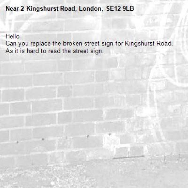 Hello
Can you replace the broken street sign for Kingshurst Road. As it is hard to read the street sign.-2 Kingshurst Road, London, SE12 9LB