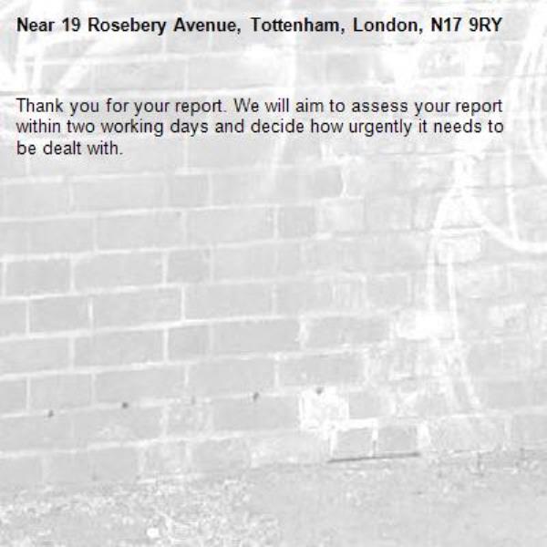 Thank you for your report. We will aim to assess your report within two working days and decide how urgently it needs to be dealt with.-19 Rosebery Avenue, Tottenham, London, N17 9RY