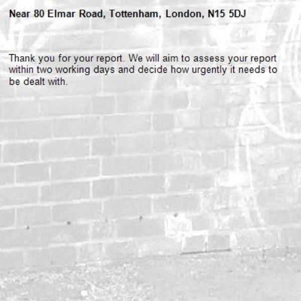 Thank you for your report. We will aim to assess your report within two working days and decide how urgently it needs to be dealt with.-80 Elmar Road, Tottenham, London, N15 5DJ
